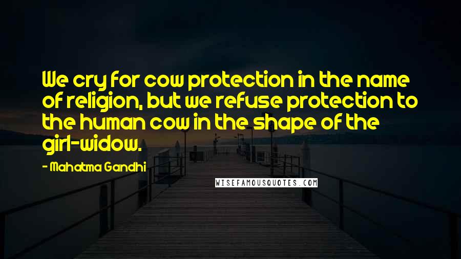 Mahatma Gandhi Quotes: We cry for cow protection in the name of religion, but we refuse protection to the human cow in the shape of the girl-widow.