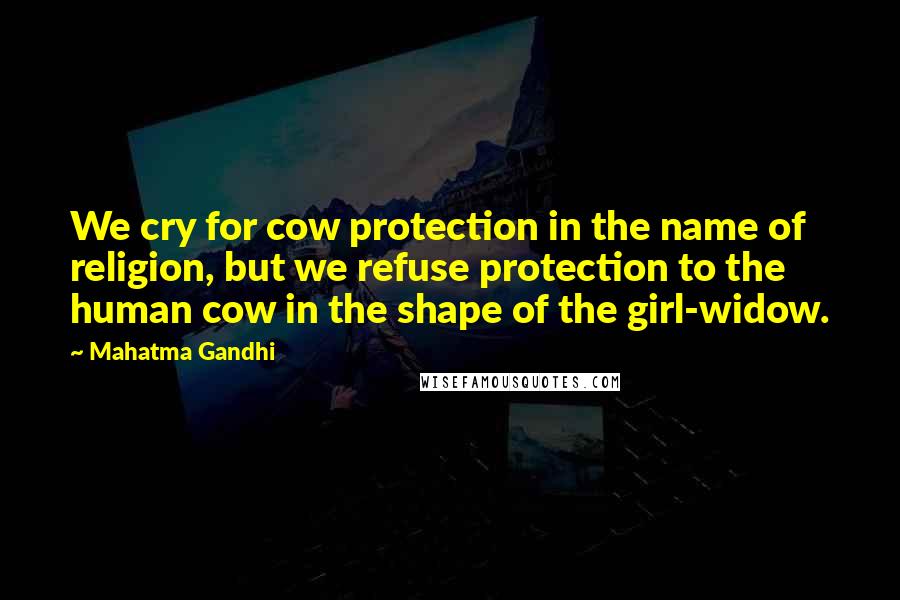 Mahatma Gandhi Quotes: We cry for cow protection in the name of religion, but we refuse protection to the human cow in the shape of the girl-widow.