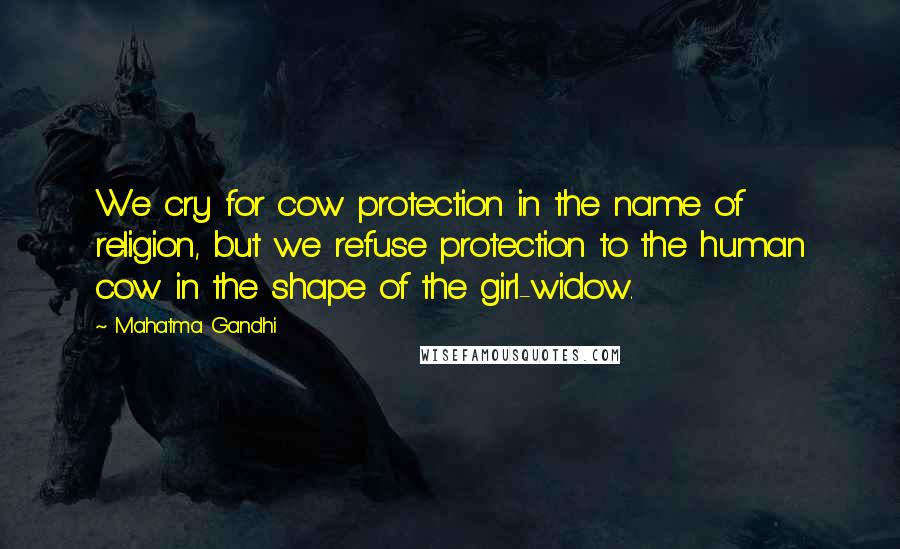 Mahatma Gandhi Quotes: We cry for cow protection in the name of religion, but we refuse protection to the human cow in the shape of the girl-widow.