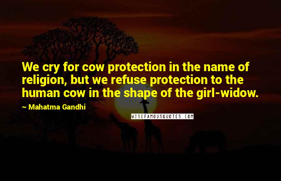 Mahatma Gandhi Quotes: We cry for cow protection in the name of religion, but we refuse protection to the human cow in the shape of the girl-widow.