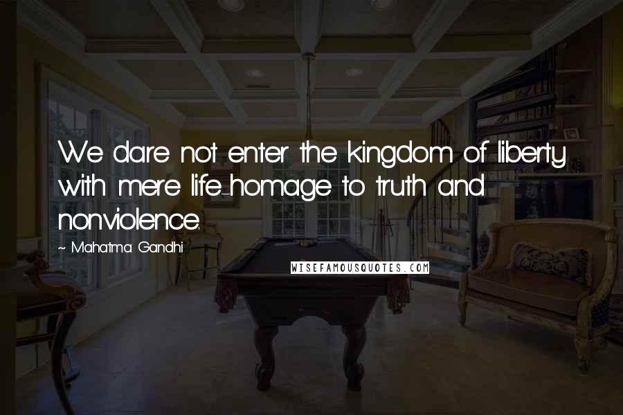 Mahatma Gandhi Quotes: We dare not enter the kingdom of liberty with mere life-homage to truth and nonviolence.