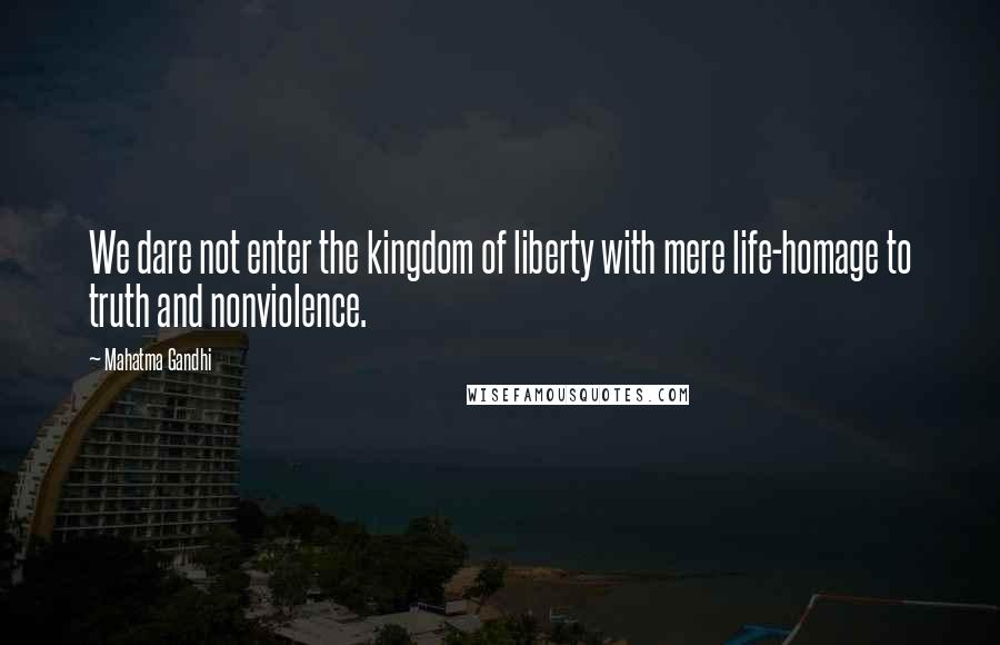 Mahatma Gandhi Quotes: We dare not enter the kingdom of liberty with mere life-homage to truth and nonviolence.