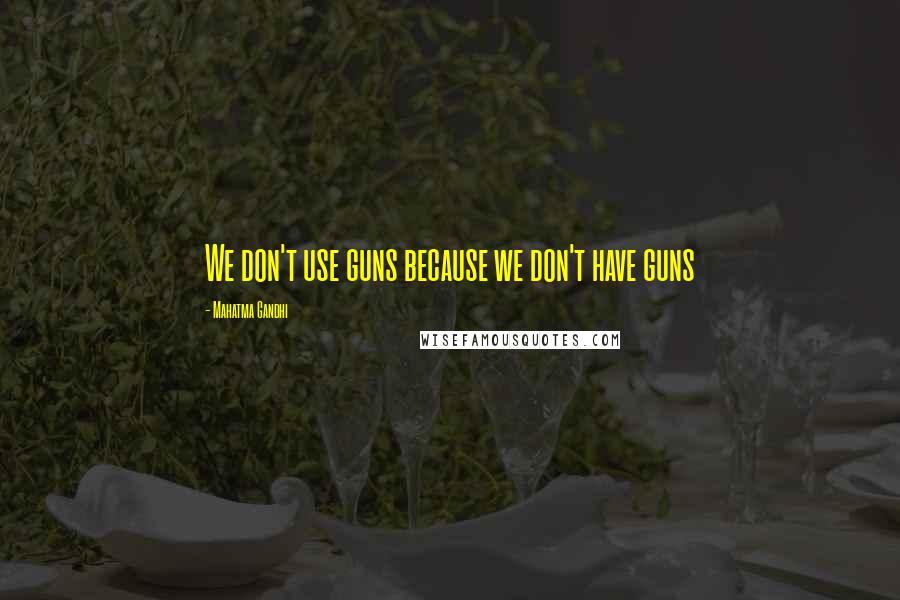 Mahatma Gandhi Quotes: We don't use guns because we don't have guns