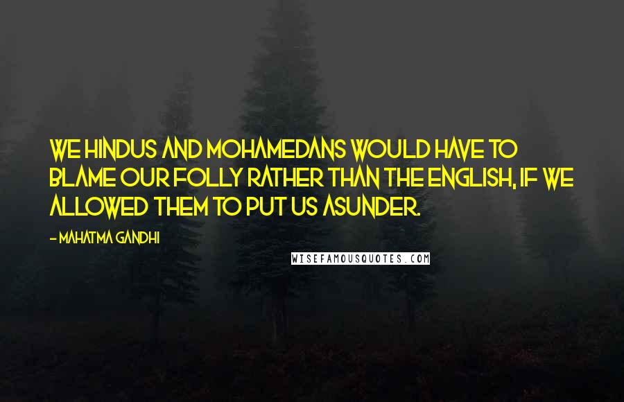 Mahatma Gandhi Quotes: We Hindus and Mohamedans would have to blame our folly rather than the English, if we allowed them to put us asunder.