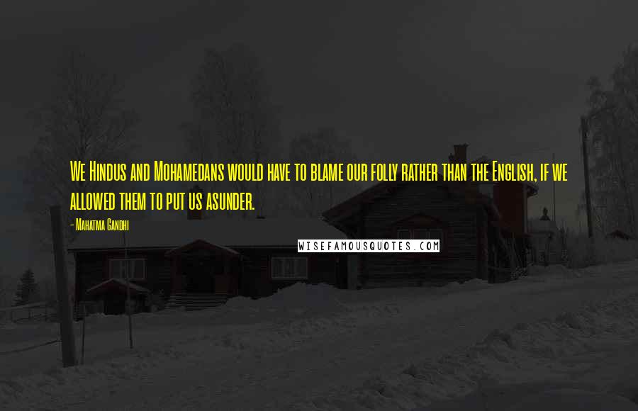 Mahatma Gandhi Quotes: We Hindus and Mohamedans would have to blame our folly rather than the English, if we allowed them to put us asunder.