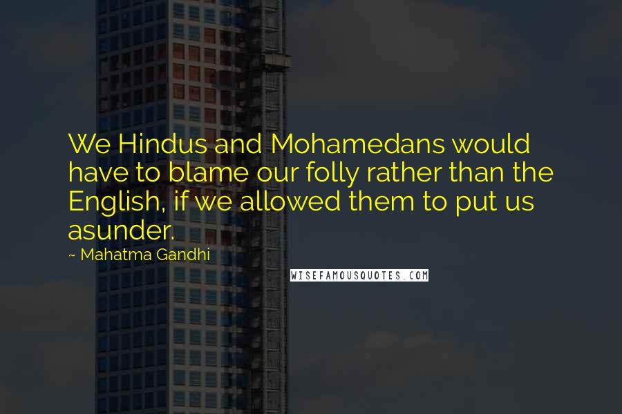 Mahatma Gandhi Quotes: We Hindus and Mohamedans would have to blame our folly rather than the English, if we allowed them to put us asunder.