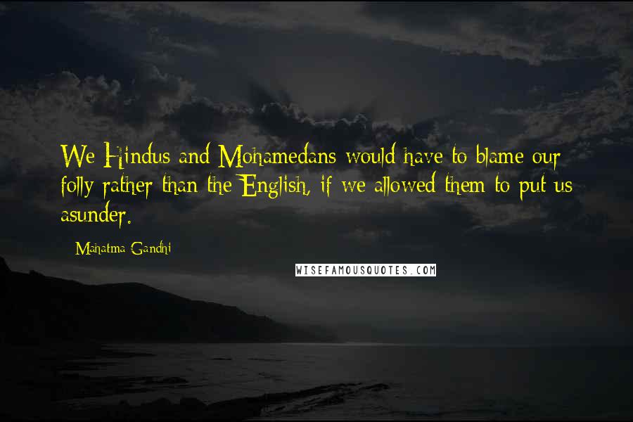 Mahatma Gandhi Quotes: We Hindus and Mohamedans would have to blame our folly rather than the English, if we allowed them to put us asunder.