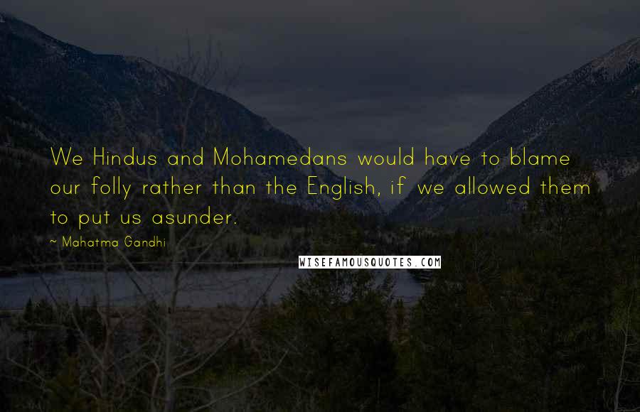 Mahatma Gandhi Quotes: We Hindus and Mohamedans would have to blame our folly rather than the English, if we allowed them to put us asunder.