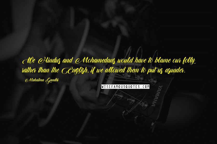 Mahatma Gandhi Quotes: We Hindus and Mohamedans would have to blame our folly rather than the English, if we allowed them to put us asunder.