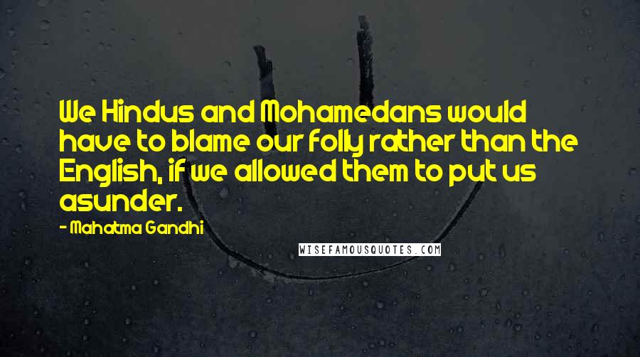 Mahatma Gandhi Quotes: We Hindus and Mohamedans would have to blame our folly rather than the English, if we allowed them to put us asunder.