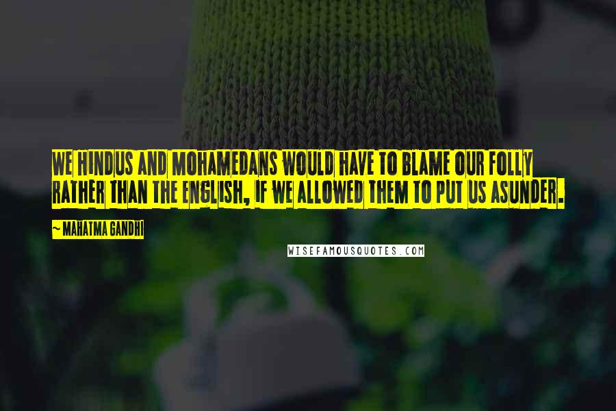 Mahatma Gandhi Quotes: We Hindus and Mohamedans would have to blame our folly rather than the English, if we allowed them to put us asunder.
