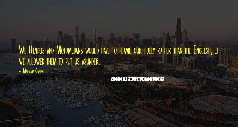 Mahatma Gandhi Quotes: We Hindus and Mohamedans would have to blame our folly rather than the English, if we allowed them to put us asunder.