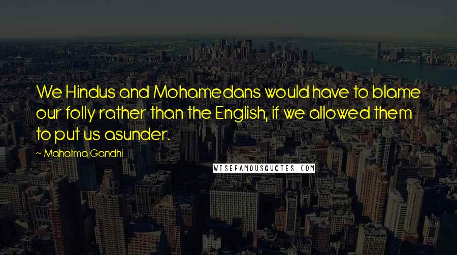 Mahatma Gandhi Quotes: We Hindus and Mohamedans would have to blame our folly rather than the English, if we allowed them to put us asunder.