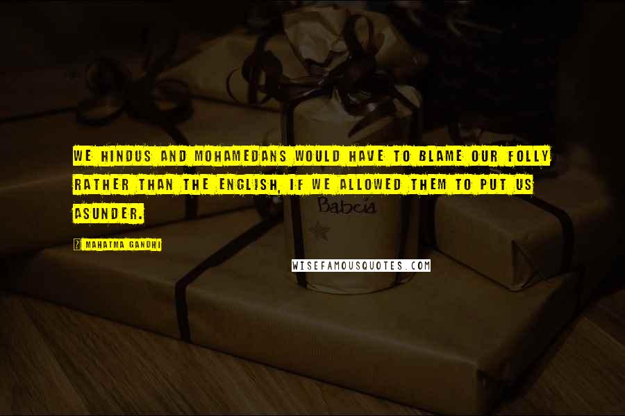Mahatma Gandhi Quotes: We Hindus and Mohamedans would have to blame our folly rather than the English, if we allowed them to put us asunder.