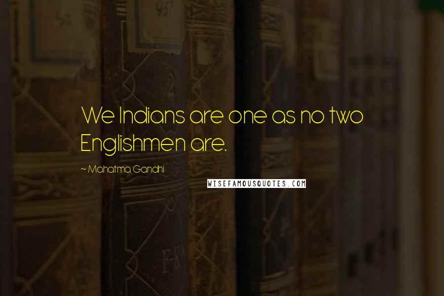Mahatma Gandhi Quotes: We Indians are one as no two Englishmen are.