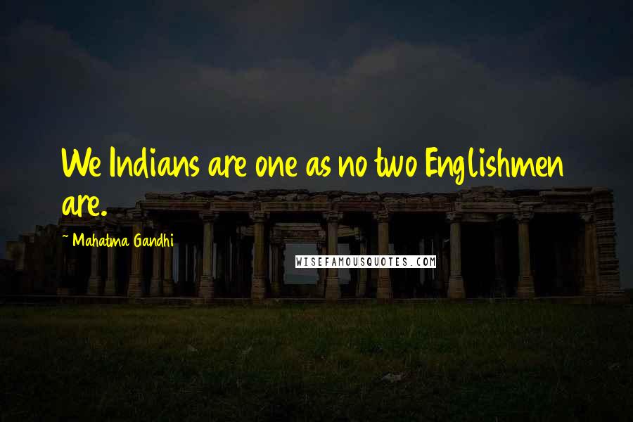 Mahatma Gandhi Quotes: We Indians are one as no two Englishmen are.