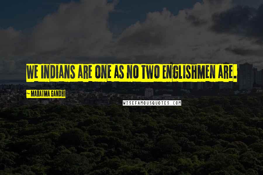 Mahatma Gandhi Quotes: We Indians are one as no two Englishmen are.