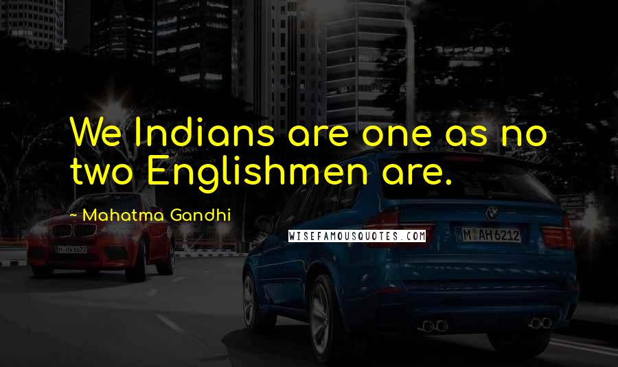 Mahatma Gandhi Quotes: We Indians are one as no two Englishmen are.