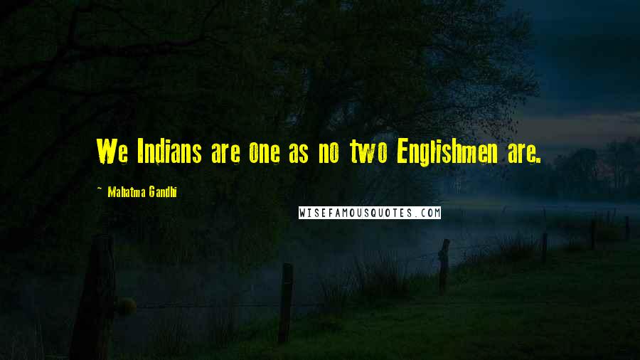 Mahatma Gandhi Quotes: We Indians are one as no two Englishmen are.