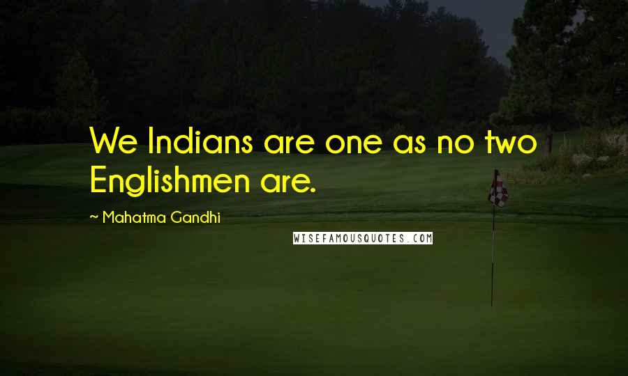 Mahatma Gandhi Quotes: We Indians are one as no two Englishmen are.