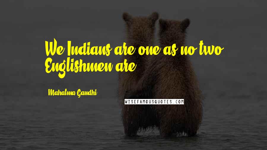 Mahatma Gandhi Quotes: We Indians are one as no two Englishmen are.