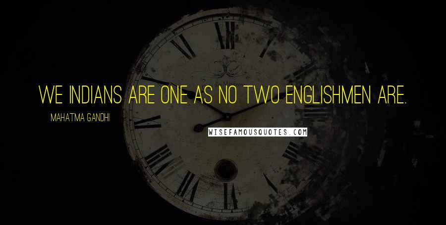 Mahatma Gandhi Quotes: We Indians are one as no two Englishmen are.