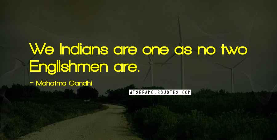 Mahatma Gandhi Quotes: We Indians are one as no two Englishmen are.