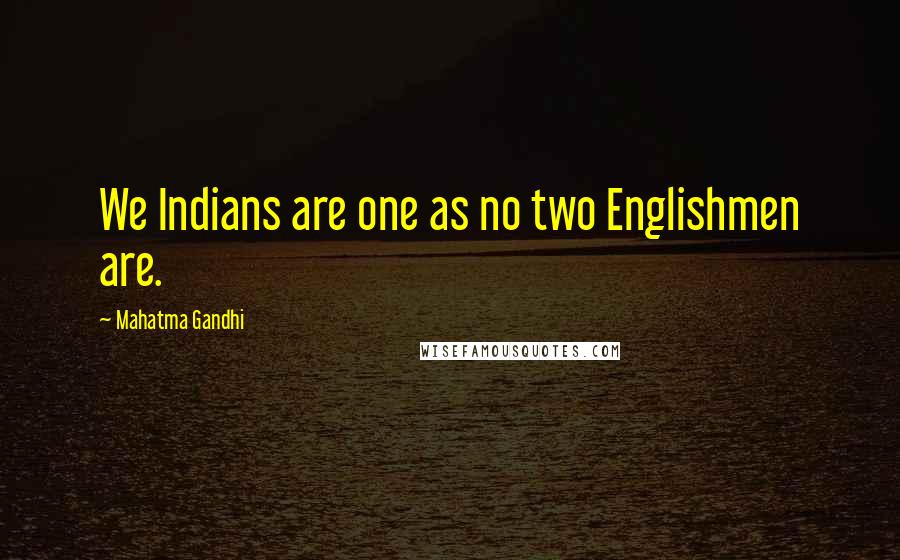 Mahatma Gandhi Quotes: We Indians are one as no two Englishmen are.