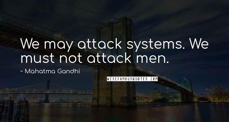 Mahatma Gandhi Quotes: We may attack systems. We must not attack men.