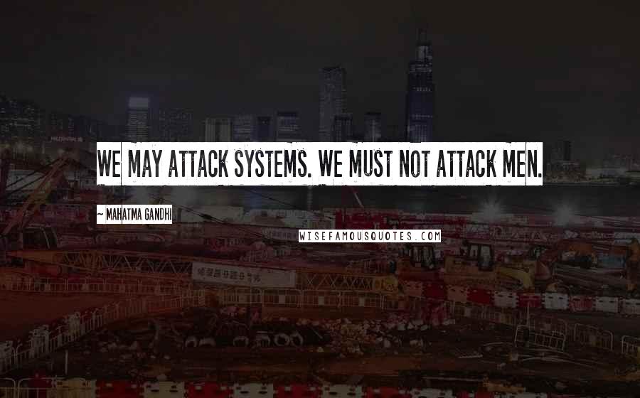 Mahatma Gandhi Quotes: We may attack systems. We must not attack men.