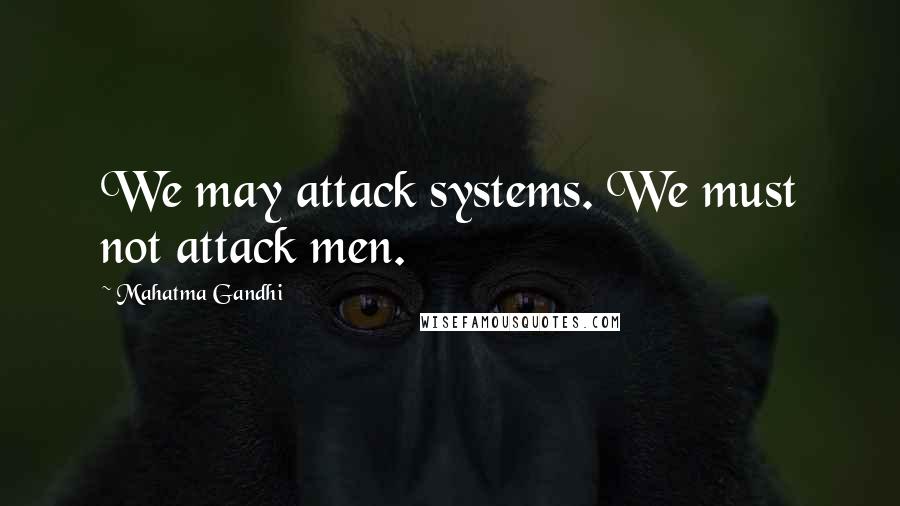 Mahatma Gandhi Quotes: We may attack systems. We must not attack men.