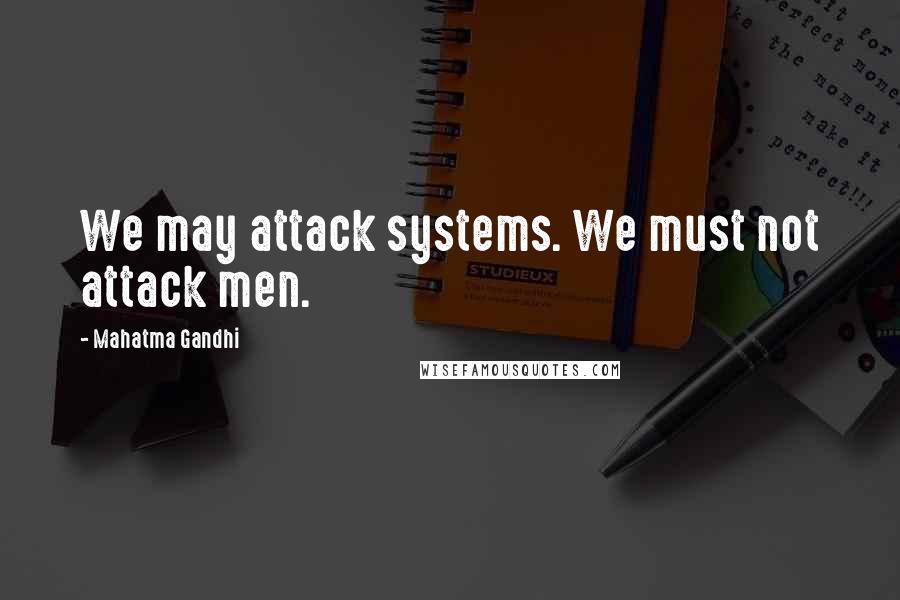 Mahatma Gandhi Quotes: We may attack systems. We must not attack men.