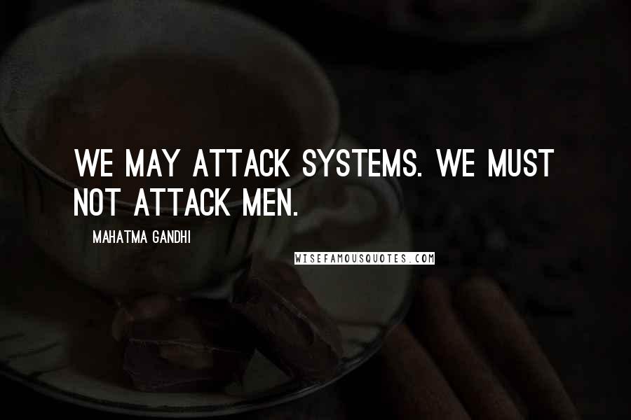 Mahatma Gandhi Quotes: We may attack systems. We must not attack men.