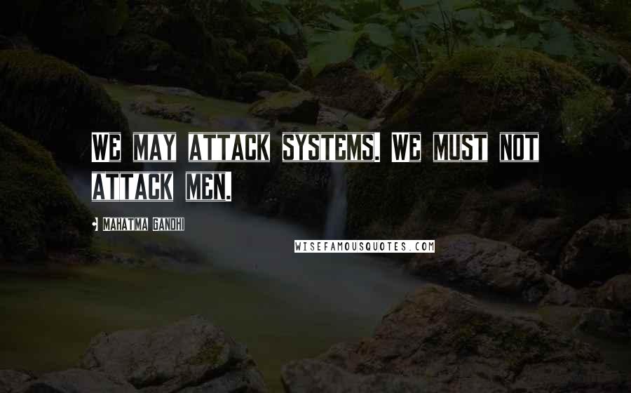 Mahatma Gandhi Quotes: We may attack systems. We must not attack men.