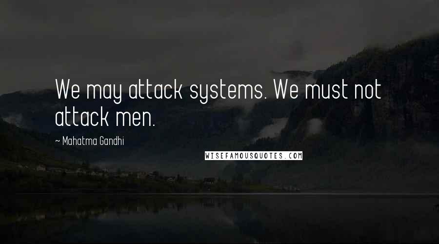 Mahatma Gandhi Quotes: We may attack systems. We must not attack men.