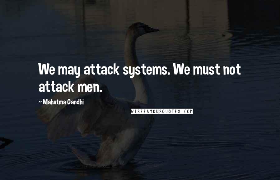 Mahatma Gandhi Quotes: We may attack systems. We must not attack men.