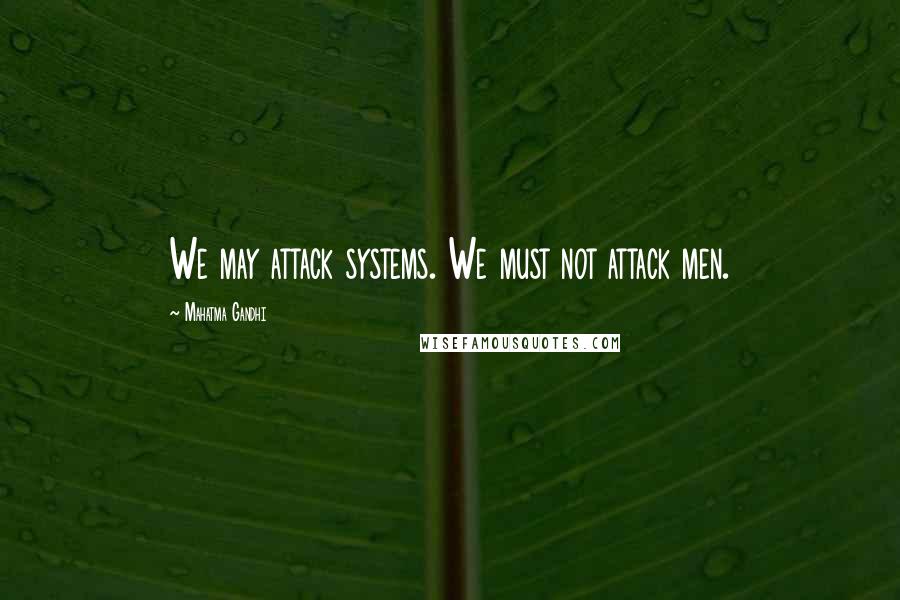 Mahatma Gandhi Quotes: We may attack systems. We must not attack men.