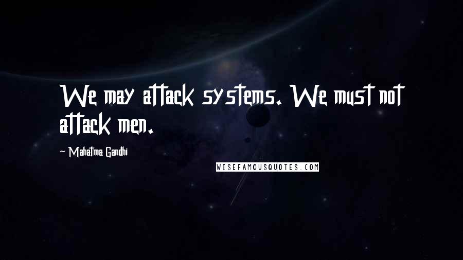 Mahatma Gandhi Quotes: We may attack systems. We must not attack men.