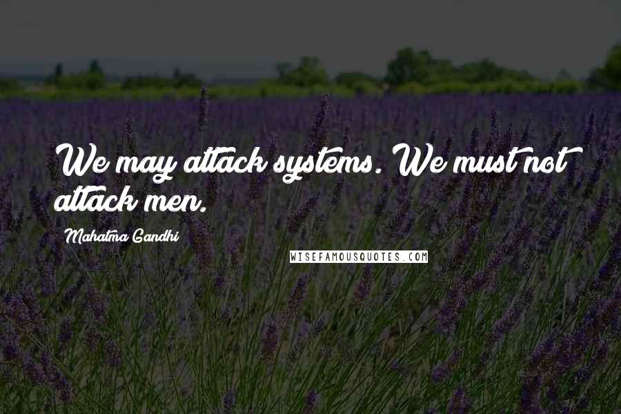 Mahatma Gandhi Quotes: We may attack systems. We must not attack men.