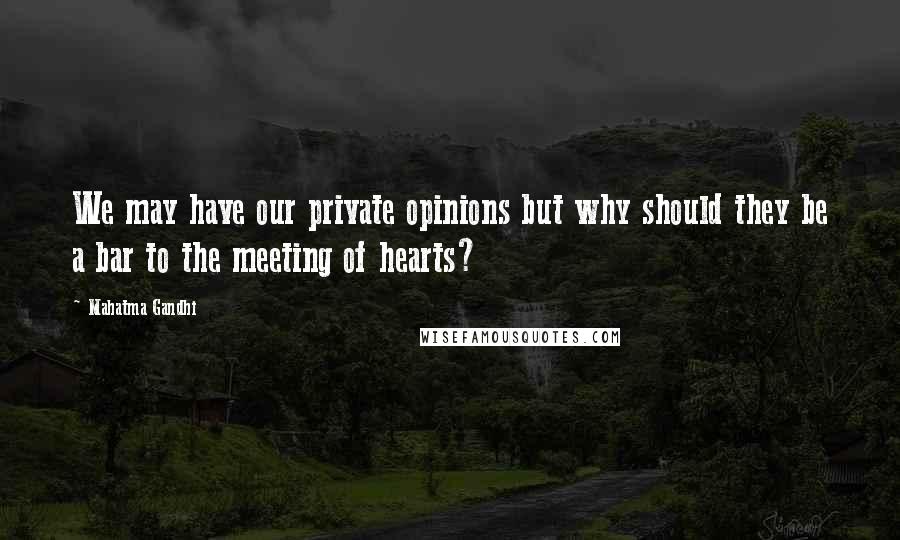 Mahatma Gandhi Quotes: We may have our private opinions but why should they be a bar to the meeting of hearts?