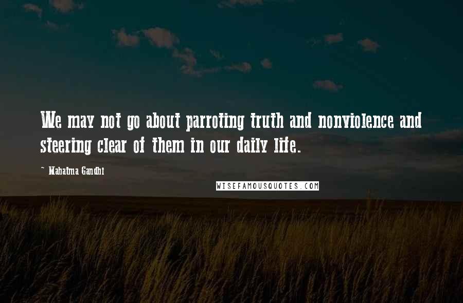 Mahatma Gandhi Quotes: We may not go about parroting truth and nonviolence and steering clear of them in our daily life.