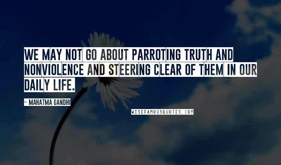 Mahatma Gandhi Quotes: We may not go about parroting truth and nonviolence and steering clear of them in our daily life.