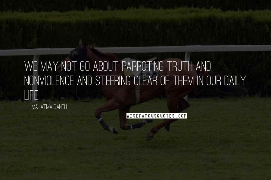 Mahatma Gandhi Quotes: We may not go about parroting truth and nonviolence and steering clear of them in our daily life.
