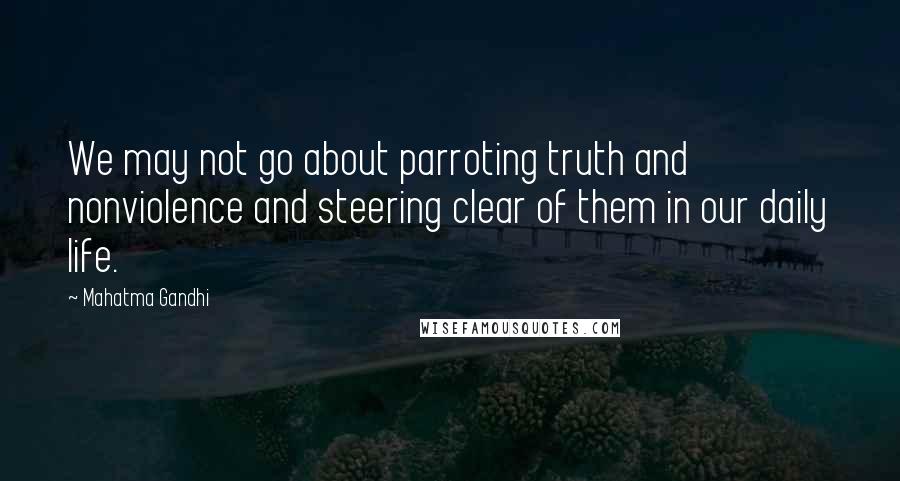 Mahatma Gandhi Quotes: We may not go about parroting truth and nonviolence and steering clear of them in our daily life.