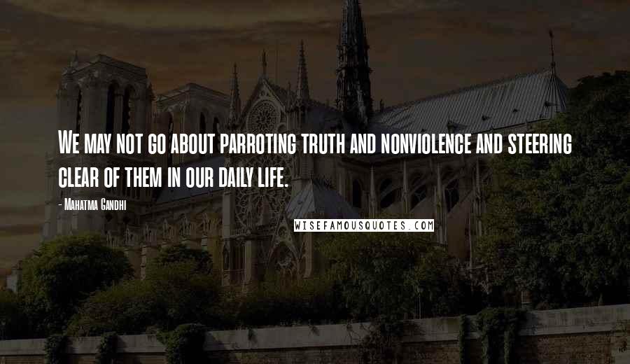 Mahatma Gandhi Quotes: We may not go about parroting truth and nonviolence and steering clear of them in our daily life.