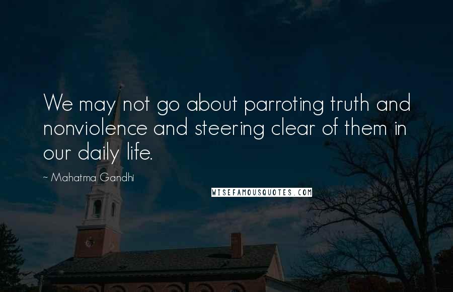 Mahatma Gandhi Quotes: We may not go about parroting truth and nonviolence and steering clear of them in our daily life.