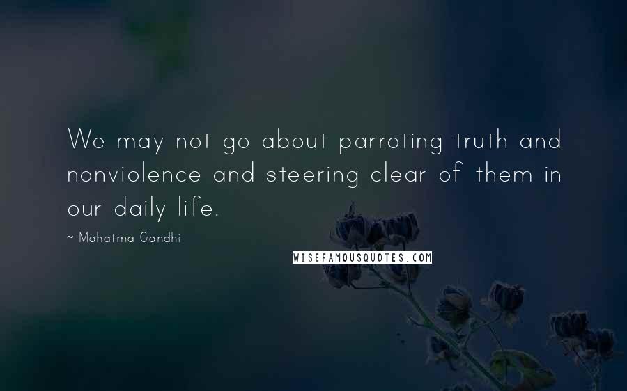 Mahatma Gandhi Quotes: We may not go about parroting truth and nonviolence and steering clear of them in our daily life.