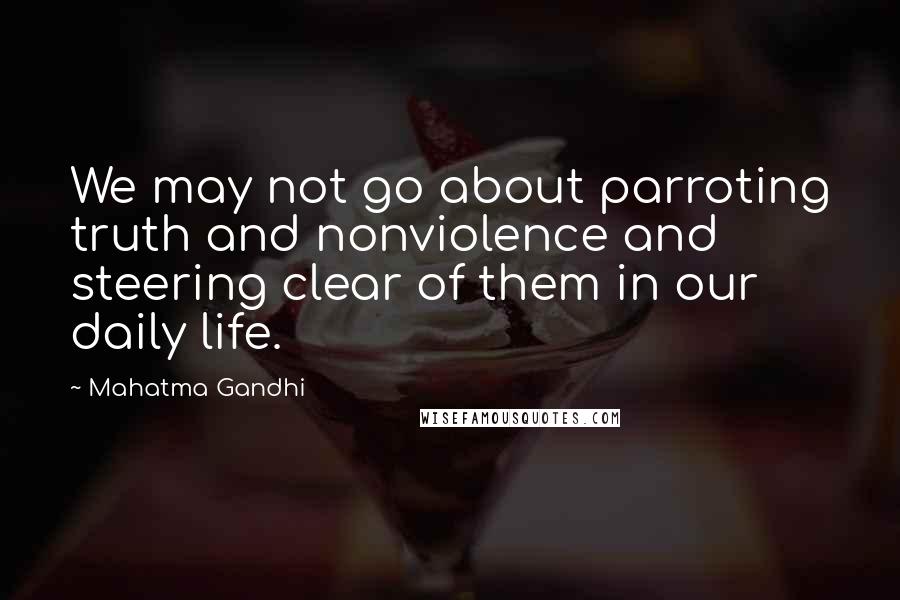 Mahatma Gandhi Quotes: We may not go about parroting truth and nonviolence and steering clear of them in our daily life.