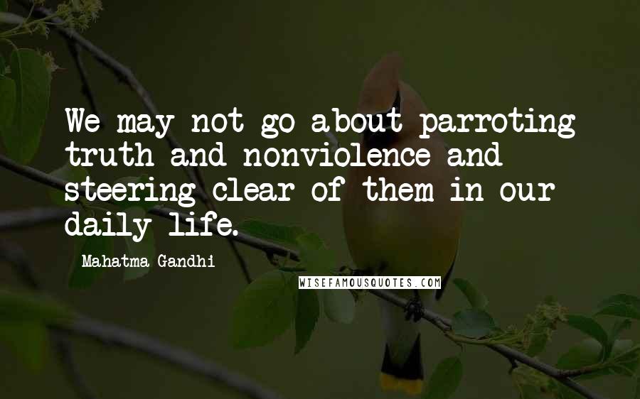 Mahatma Gandhi Quotes: We may not go about parroting truth and nonviolence and steering clear of them in our daily life.