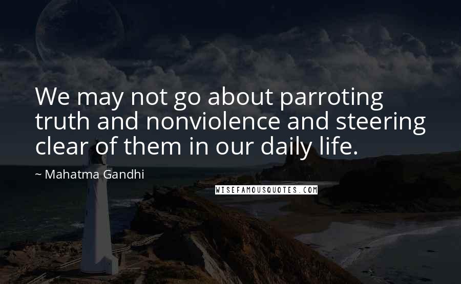 Mahatma Gandhi Quotes: We may not go about parroting truth and nonviolence and steering clear of them in our daily life.